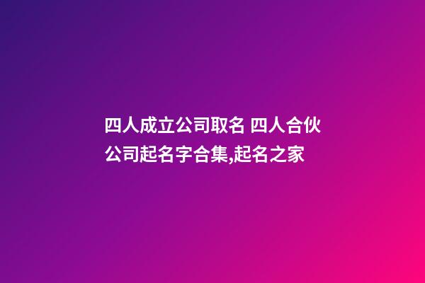 四人成立公司取名 四人合伙公司起名字合集,起名之家-第1張-公司起名-玄機派